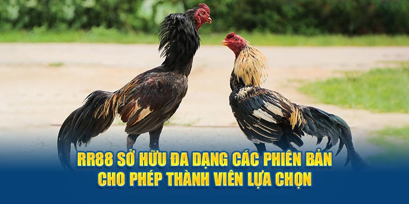 Sở hữu đa dạng các phiên bản cho phép thành viên lựa chọn