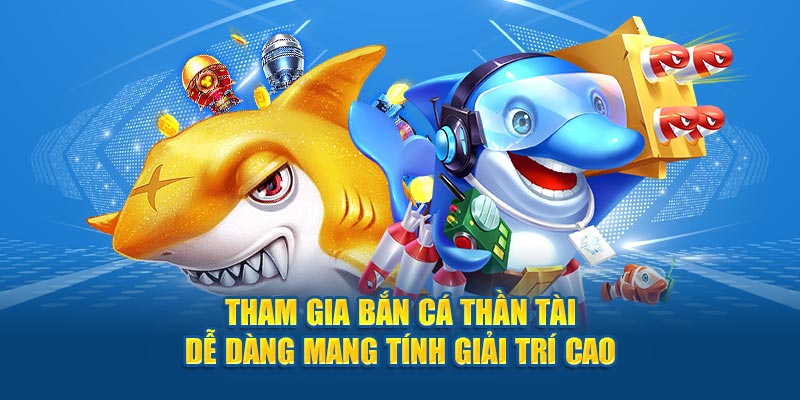 Tham gia bắn cá thần tài dễ dàng mang tính giải trí cao 